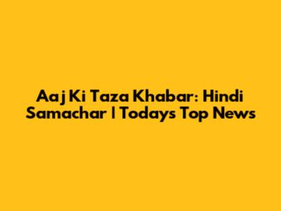 Aaj Ki Taza Khabar: Hindi Samachar | Today's Top News