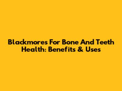 Blackmores For Bone And Teeth Health: Benefits & Uses