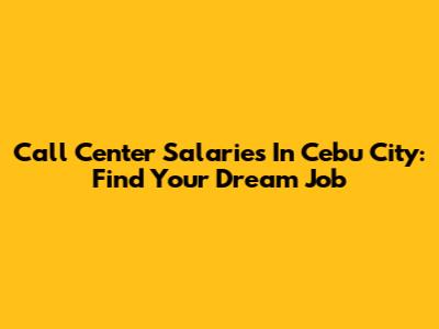 Call Center Salaries In Cebu City: Find Your Dream Job