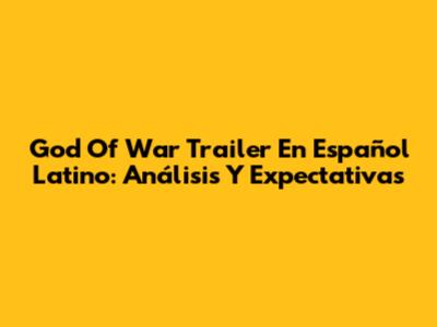 God Of War Trailer En Español Latino: Análisis Y Expectativas