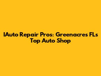 IAuto Repair Pros: Greenacres FL's Top Auto Shop