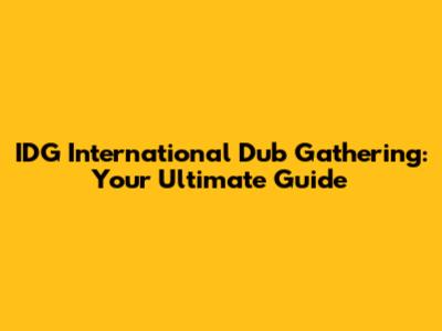 IDG International Dub Gathering: Your Ultimate Guide