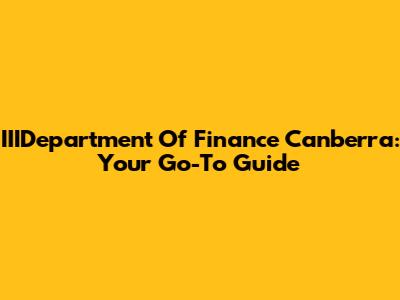 IIIDepartment Of Finance Canberra: Your Go-To Guide