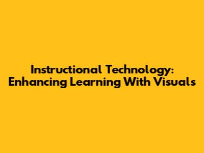 Instructional Technology: Enhancing Learning With Visuals