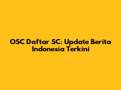 OSC Daftar SC: Update Berita Indonesia Terkini